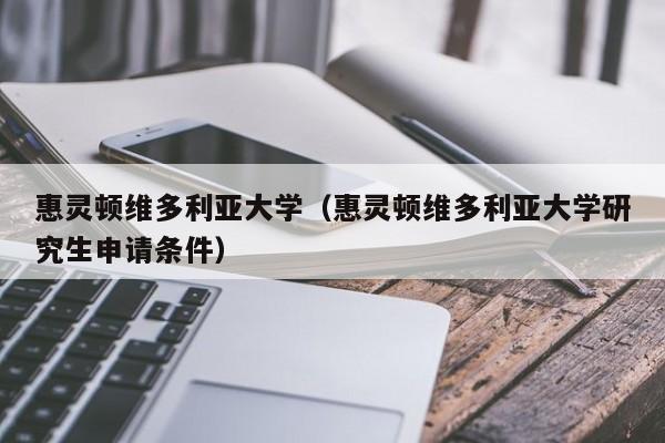 惠灵顿维多利亚大学（惠灵顿维多利亚大学研究生申请条件）