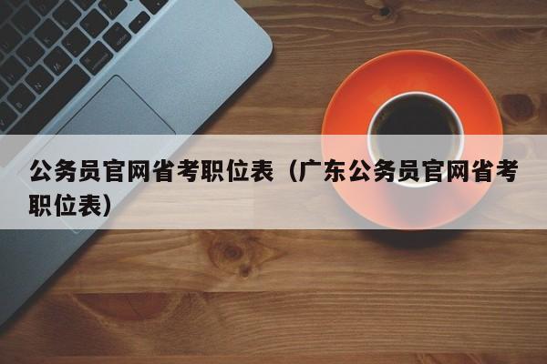 公务员官网省考职位表（广东公务员官网省考职位表）