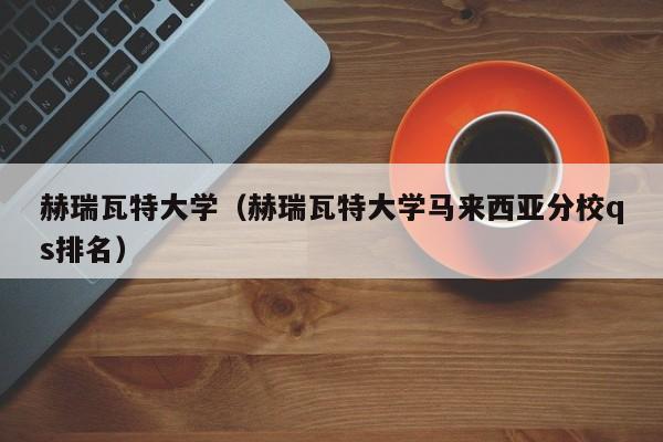 赫瑞瓦特大学（赫瑞瓦特大学马来西亚分校qs排名）