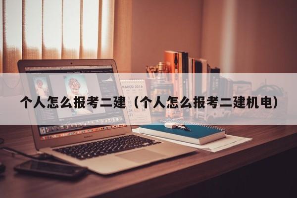 个人怎么报考二建（个人怎么报考二建机电）