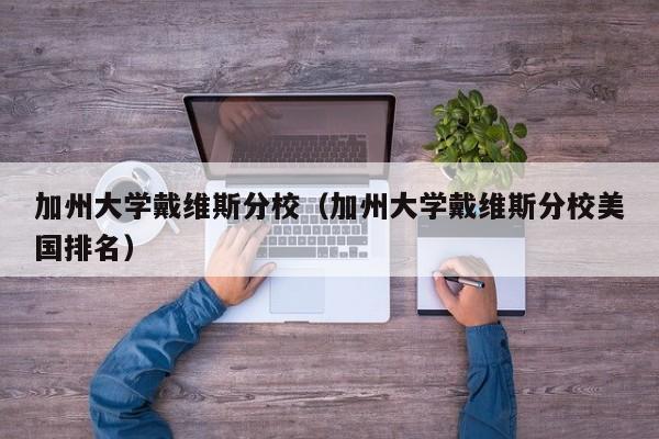 加州大学戴维斯分校（加州大学戴维斯分校美国排名）