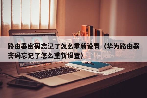 路由器密码忘记了怎么重新设置（华为路由器密码忘记了怎么重新设置）