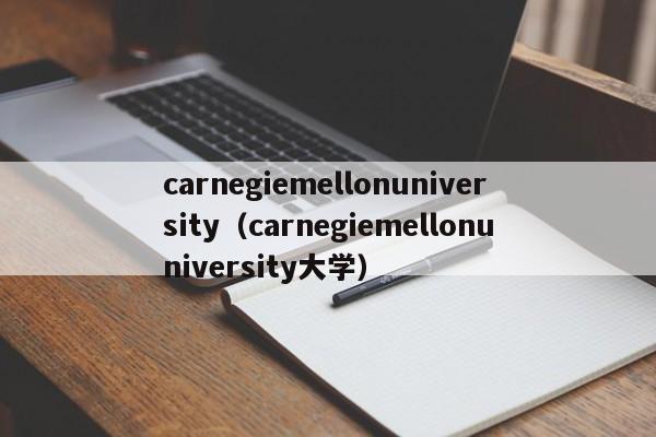 carnegiemellonuniversity（carnegiemellonuniversity大学）