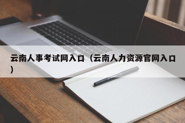 云南人事考试网入口（云南人力资源官网入口）