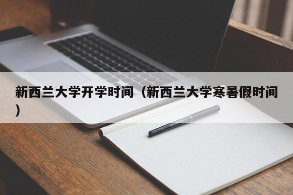 新西兰大学开学时间（新西兰大学寒暑假时间）