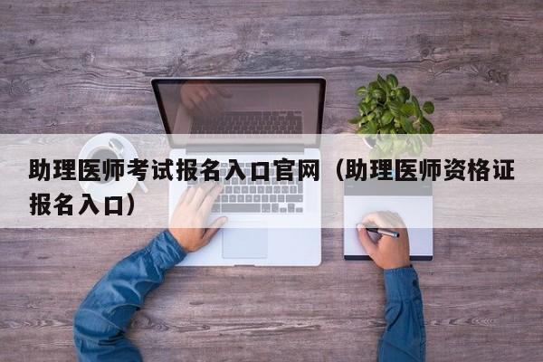 助理医师考试报名入口官网（助理医师资格证报名入口）