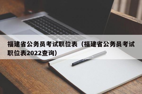 福建省公务员考试职位表（福建省公务员考试职位表2022查询）