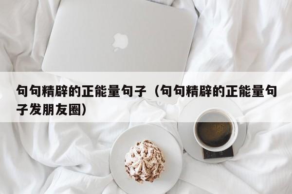 句句精辟的正能量句子（句句精辟的正能量句子发朋友圈）