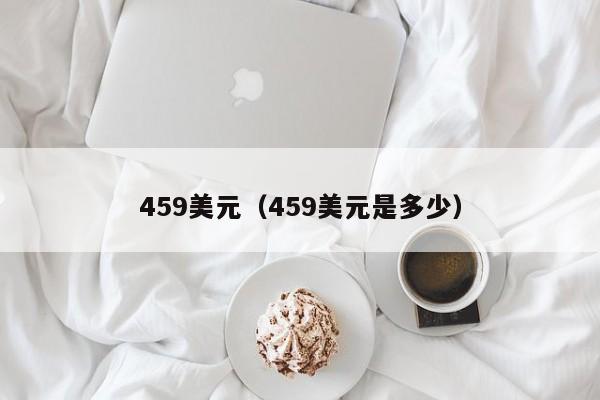 459美元（459美元是多少）