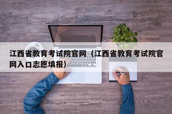 江西省教育考试院官网（江西省教育考试院官网入口志愿填报）