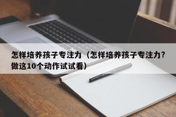 怎样培养孩子专注力（怎样培养孩子专注力?做这10个动作试试看）