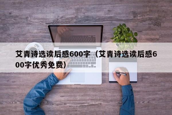 艾青诗选读后感600字（艾青诗选读后感600字优秀免费）