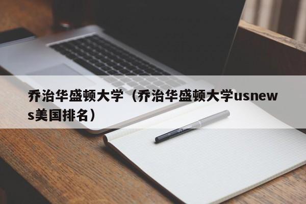 乔治华盛顿大学（乔治华盛顿大学usnews美国排名）