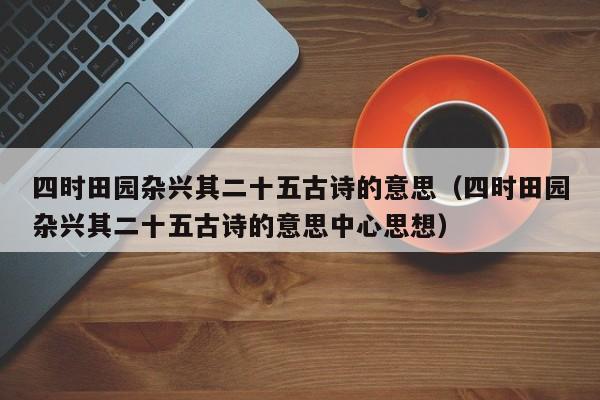 四时田园杂兴其二十五古诗的意思（四时田园杂兴其二十五古诗的意思中心思想）