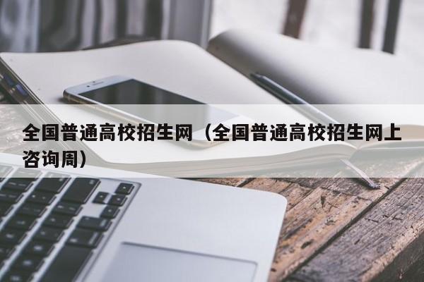 全国普通高校招生网（全国普通高校招生网上咨询周）