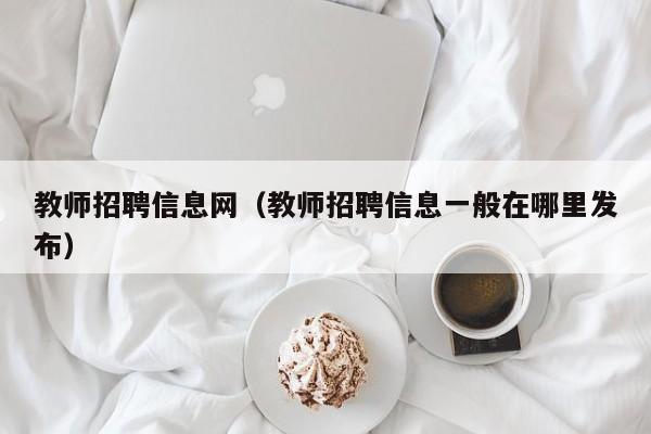 教师招聘信息网（教师招聘信息一般在哪里发布）