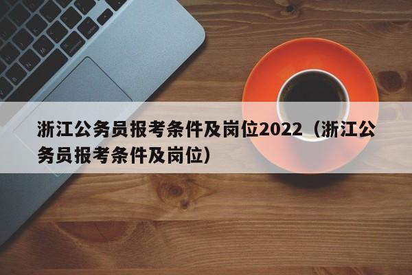 浙江公务员报考条件及岗位2022（浙江公务员报考条件及岗位）