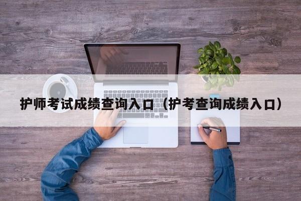 护师考试成绩查询入口（护考查询成绩入口）