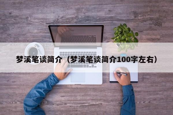 梦溪笔谈简介（梦溪笔谈简介100字左右）