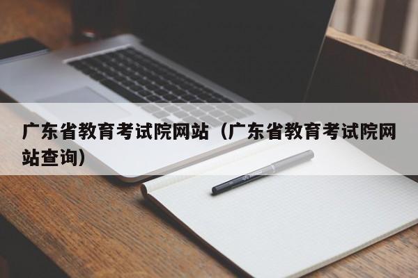 广东省教育考试院网站（广东省教育考试院网站查询）