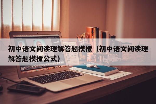 初中语文阅读理解答题模板（初中语文阅读理解答题模板公式）