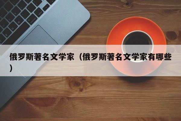 俄罗斯著名文学家（俄罗斯著名文学家有哪些）