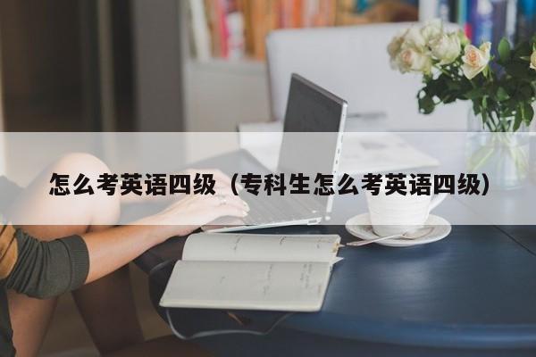 怎么考英语四级（专科生怎么考英语四级）