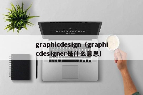 graphicdesign（graphicdesigner是什么意思）