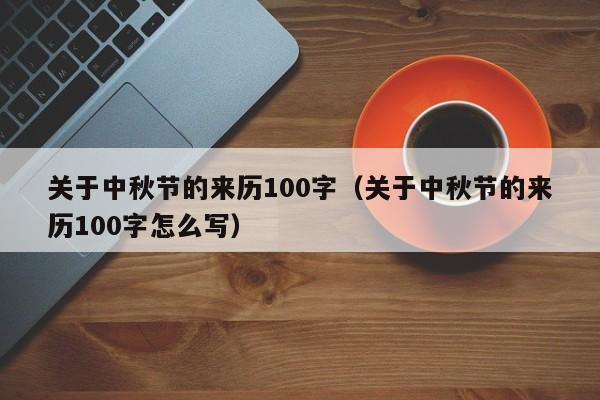 关于中秋节的来历100字（关于中秋节的来历100字怎么写）