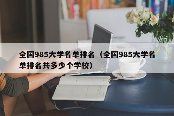 全国985大学名单排名（全国985大学名单排名共多少个学校）