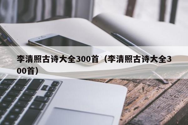 李清照古诗大全300首（李清照古诗大全300首）