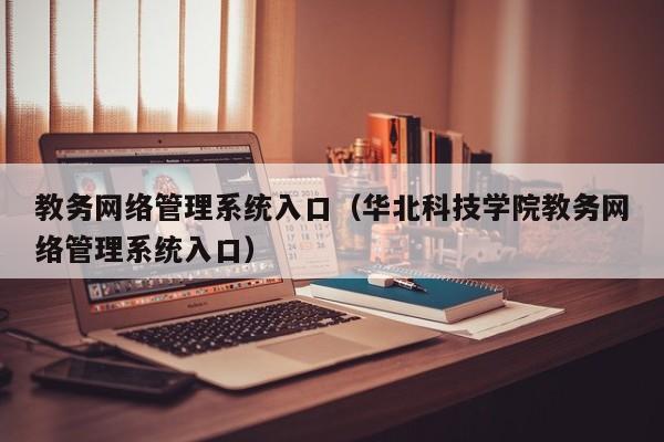 教务网络管理系统入口（华北科技学院教务网络管理系统入口）