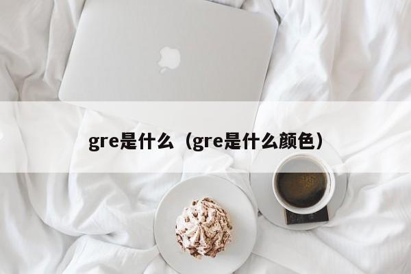 gre是什么（gre是什么颜色）