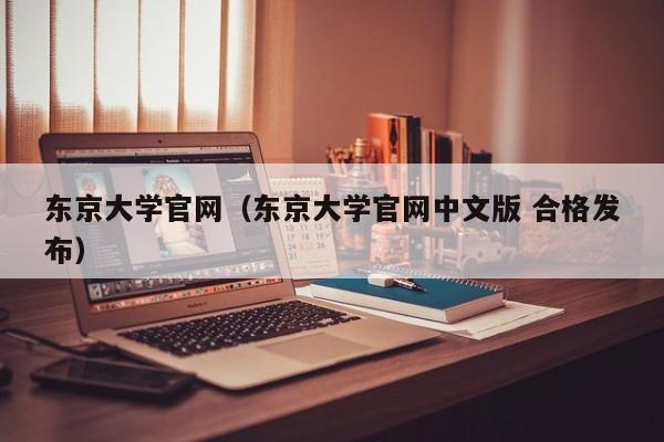 东京大学官网（东京大学官网中文版 合格发布）