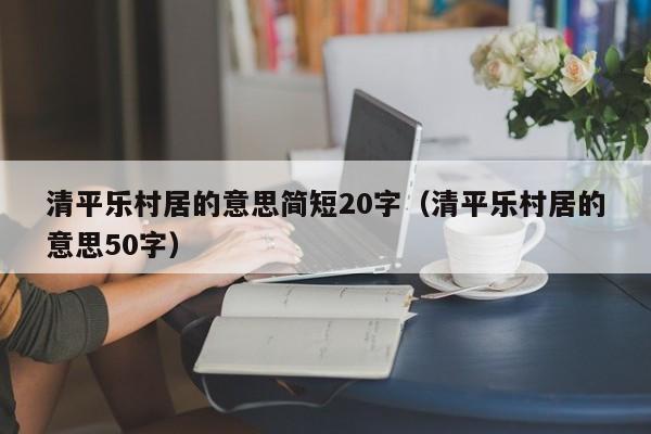 清平乐村居的意思简短20字（清平乐村居的意思50字）