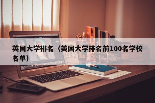 英国大学排名（英国大学排名前100名学校名单）