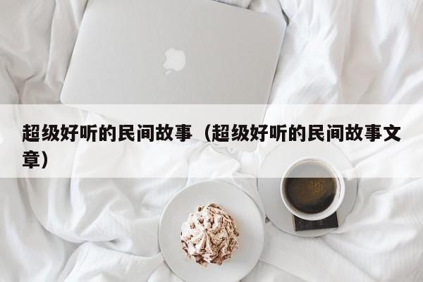 超级好听的民间故事（超级好听的民间故事文章）