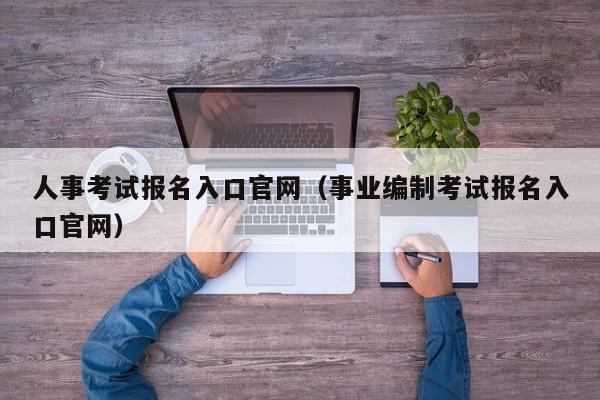 人事考试报名入口官网（事业编制考试报名入口官网）