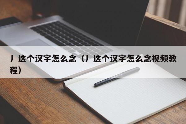 丿这个汉字怎么念（丿这个汉字怎么念视频教程）