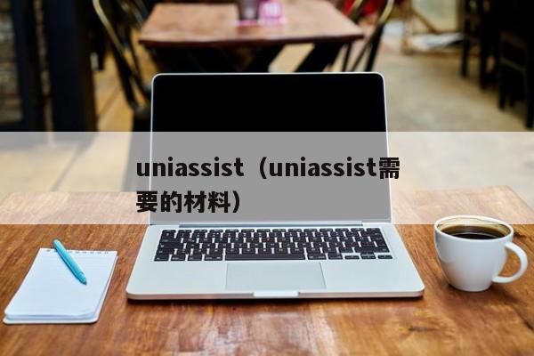 uniassist（uniassist需要的材料）