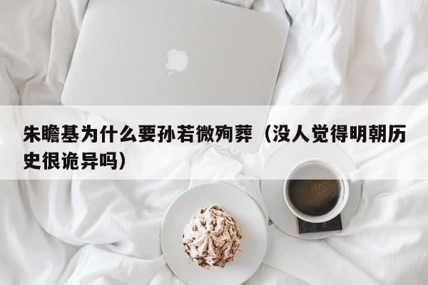 朱瞻基为什么要孙若微殉葬（没人觉得明朝历史很诡异吗）