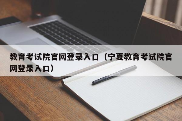 教育考试院官网登录入口（宁夏教育考试院官网登录入口）