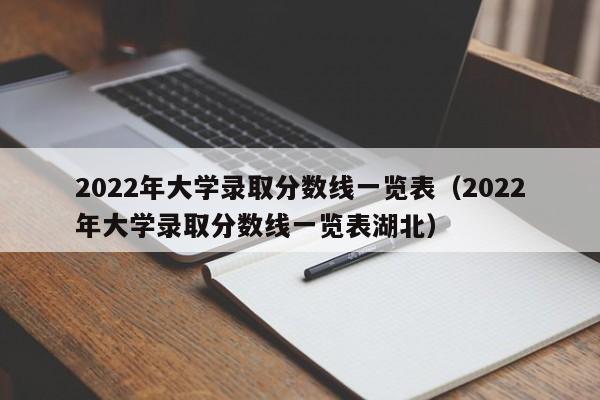 2022年大学录取分数线一览表（2022年大学录取分数线一览表湖北）