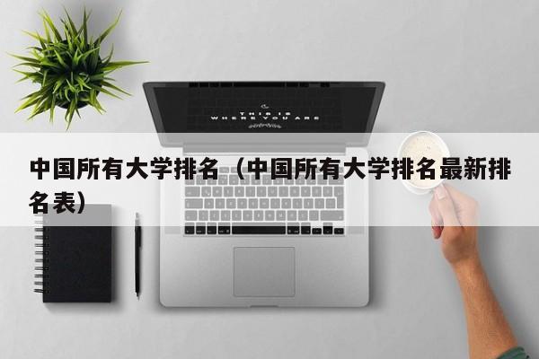 中国所有大学排名（中国所有大学排名最新排名表）