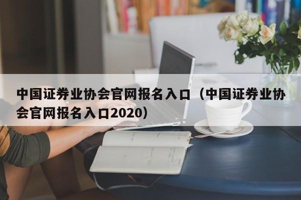 中国证券业协会官网报名入口（中国证券业协会官网报名入口2020）