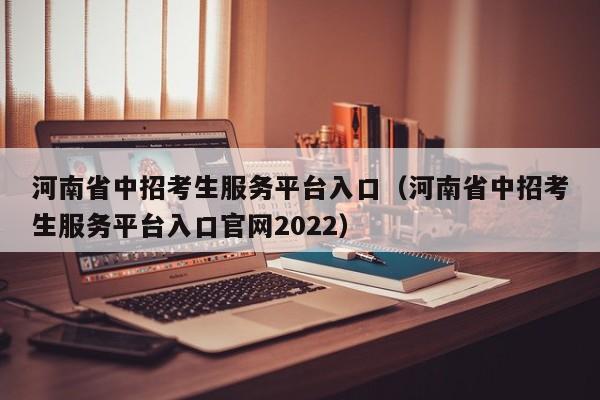 河南省中招考生服务平台入口（河南省中招考生服务平台入口官网2022）