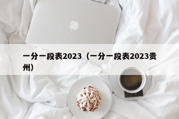 一分一段表2023（一分一段表2023贵州）