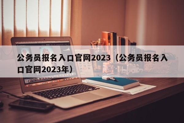 公务员报名入口官网2023（公务员报名入口官网2023年）