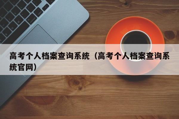 高考个人档案查询系统（高考个人档案查询系统官网）