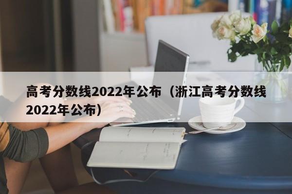 高考分数线2022年公布（浙江高考分数线2022年公布）